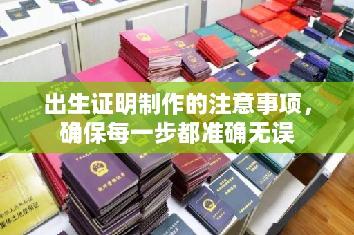 合阳出生证明制作的注意事项，确保每一步都准确无误